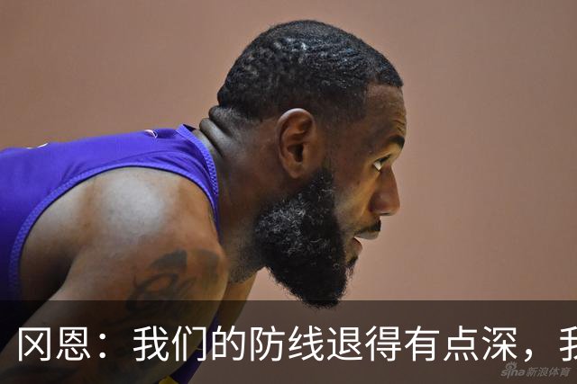 冈恩：我们的防线退得有点深，我一直喊队友让他们尽量前压