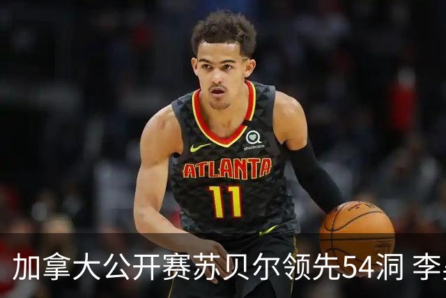 加拿大公开赛苏贝尔领先54洞 李昊桐79杆大滑坡