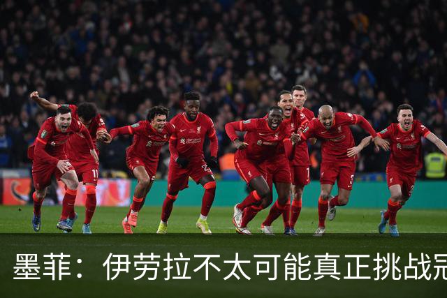 墨菲：伊劳拉不太可能真正挑战冠军 签KK7可完美替代萨拉赫