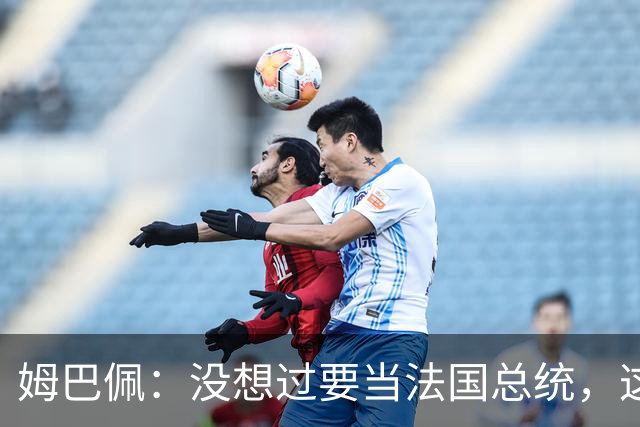 姆巴佩：没想过要当法国总统，这不在我的计划中，我已经够招人恨了