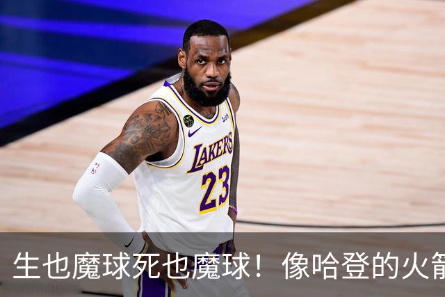 生也魔球死也魔球！像哈登的火箭一样极度迷信3分 最终让马刺崩盘